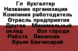 Гл. бухгалтер › Название организации ­ Компания-работодатель › Отрасль предприятия ­ Другое › Минимальный оклад ­ 1 - Все города Работа » Вакансии   . Крым,Бахчисарай